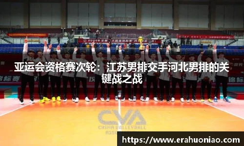 亚运会资格赛次轮:江苏男排交手河北男排的关键战之战