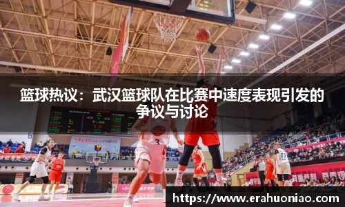 篮球热议:武汉篮球队在比赛中速度表现引发的争议与讨论