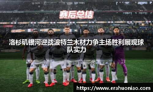 洛杉矶银河迎战波特兰木材力争主场胜利展现球队实力